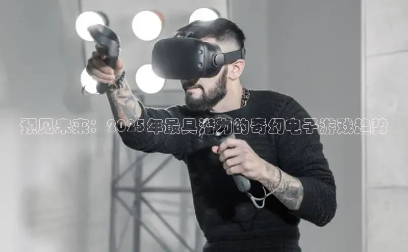 预见未来：2025年最具潜力的奇幻电子游戏趋势