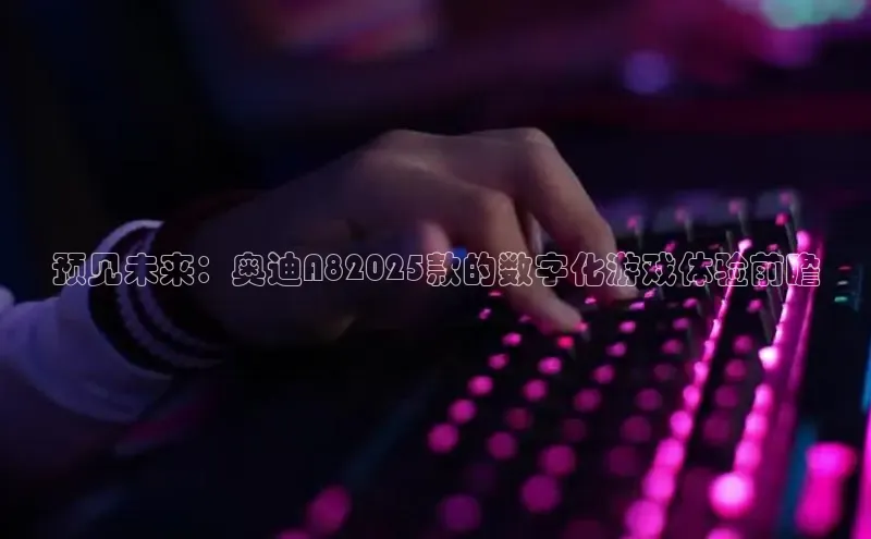 预见未来：奥迪A82025款的数字化游戏体验前瞻