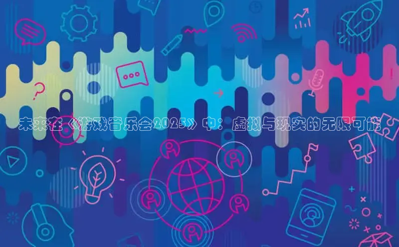 未来在《游戏音乐会2025》中：虚拟与现实的无限可能