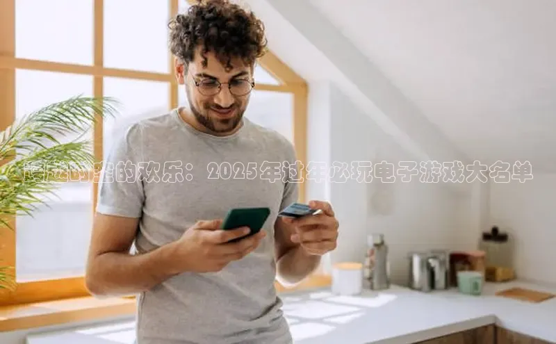 跨越时空的欢乐：2025年过年必玩电子游戏大名单